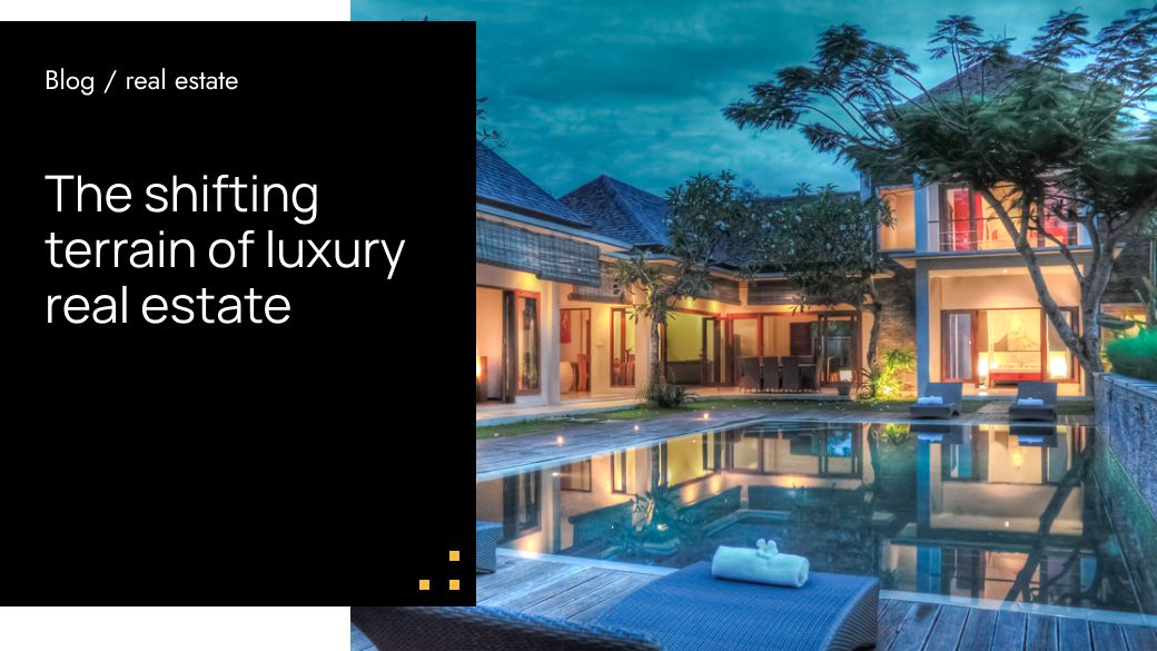 The Shifting Terrain of Luxury Real Estate